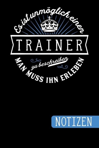 Es ist unmöglich einen Trainer zu beschreiben - Man muss ihn erleben: Geschenk für Deinen Trainer: blanko Notizbuch - Journal - To Do Liste - über 100 linierte Seiten mit viel Platz für Notizen - Tolle Geschenkidee als