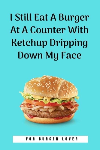 I Still Eat A Burger At A Counter With Ketchup Dripping Down My Face: 100 Pages 6'' x 9'' Lined Writing Paper Perfect Gift For Burger Lover