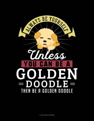 Always Be Yourself Unless You Can Be a Golden Doodle Then Be a Golden Doodle: 3 Column Ledger
