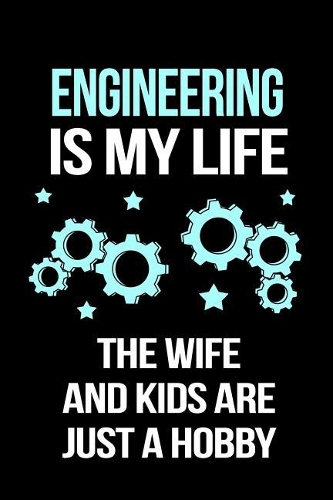 Engineering Is My Life the Wife and Kids Are Just a Hobby