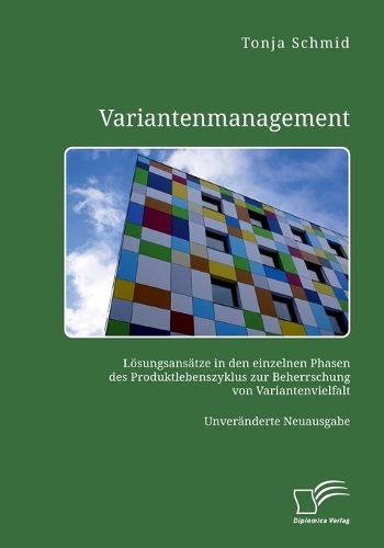 Variantenmanagement. Lösungsansätze in den einzelnen Phasen des Produktlebenszyklus zur Beherrschung von Variantenvielfalt: Unveränderte Neuausgabe