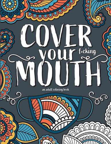 Cover Your F*cking Mouth: A stress-relieving funny coloring book for adults