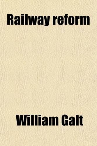 Railway Reform; Its Importance and Practicability Considered as Affecting the Nation, the Shareholders, and the Government