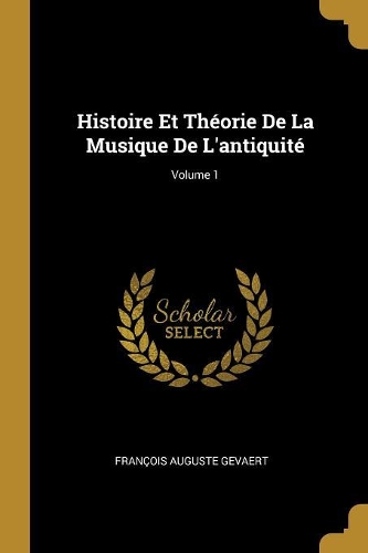 Histoire Et Théorie De La Musique De L'antiquité; Volume 1