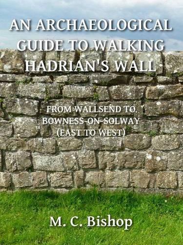 An Archaeological Guide to Walking Hadrian's Wall from Wallsend to Bowness-on-Solway (East to West): (3 Per Lineam Valli)
