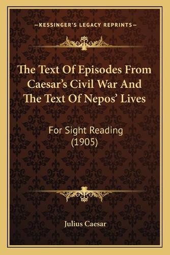 The Text Of Episodes From Caesar's Civil War And The Text Of Nepos' Lives