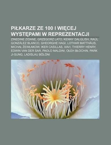Pi Karze Ze 100 I Wi Cej Wyst Pami W Reprezentacji: Zinedine Zidane, Grzegorz Lato, Kenny Dalglish, Raul Gonzalez Blanco, Gheorghe Hagi(Polish)