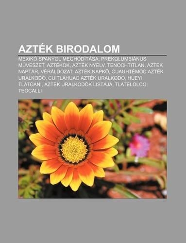 Aztek Birodalom: Mexiko Spanyol Meghoditasa, Prekolumbianus M Veszet, Aztekok, Aztek Nyelv, Tenochtitlan, Aztek Naptar, Veraldozat, Azt(Hungarian)