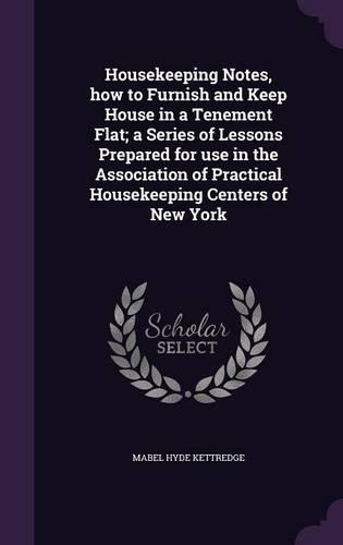 Housekeeping Notes, how to Furnish and Keep House in a Tenement Flat; a Series of Lessons Prepared for use in the Association of Practical Housekeeping Centers of New York