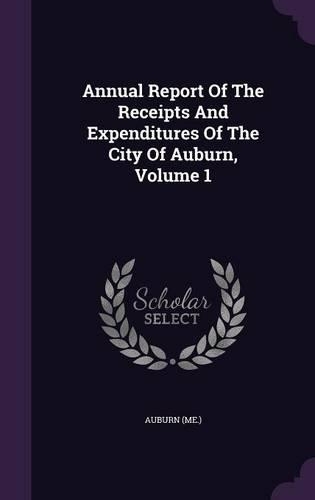 Annual Report of the Receipts and Expenditures of the City of Auburn, Volume 1