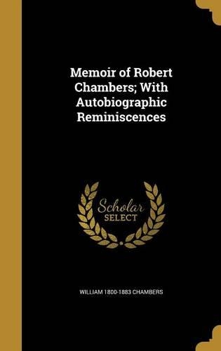 Memoir of Robert Chambers; With Autobiographic Reminiscences