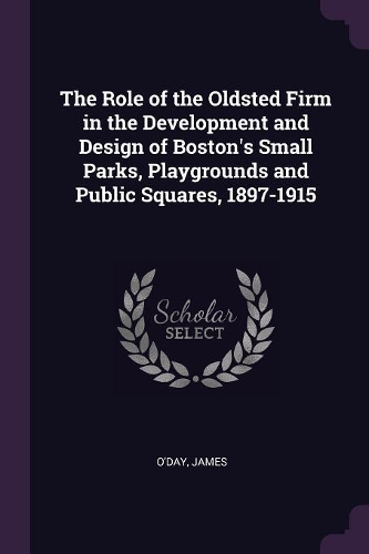 The Role of the Oldsted Firm in the Development and Design of Boston's Small Parks, Playgrounds and Public Squares, 1897-1915