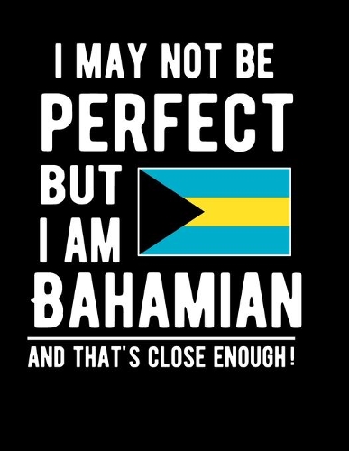 I May Not Be Perfect But I Am Bahamian And That's Close Enough!