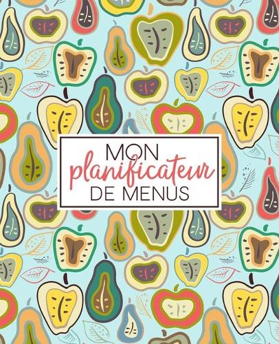 Mon planificateur de menus: Organise, suis et planifie tes menus de la semaine: Un journal, carnet de bord, agenda et suivi alimentaire sur 52 semaines pour t'aider à préparer 