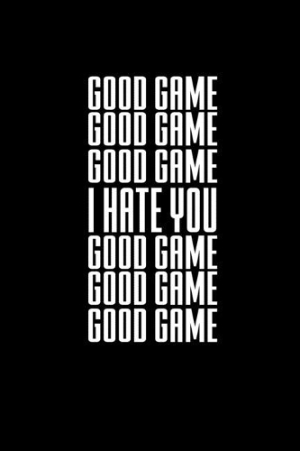 Good Game. I Hate You. Good Game.