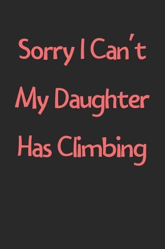 Sorry I Can't My Daughter Has Climbing