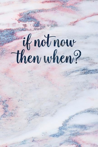 If Not Now Then When?