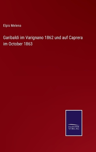 Garibaldi im Varignano 1862 und auf Caprera im October 1863