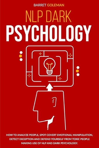 NLP Dark Psychology: How to Analyze People, Spot Covert Emotional Manipulation, Detect Deception and Defend Yourself from Toxic People Making Use of NLP and Dark Psychol