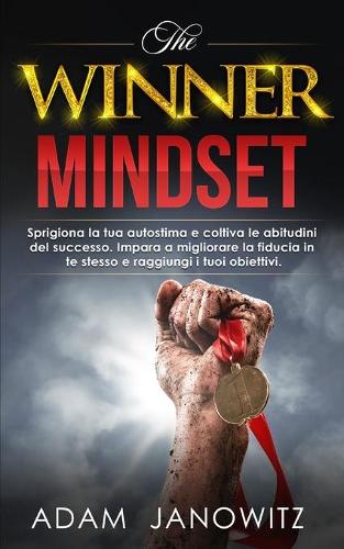 The Winner Mindset: Sprigiona la tua autostima e coltiva le abitudini del successo. Impara a migliorare la fiducia in te stesso e raggiungi i tuoi obiettivi.