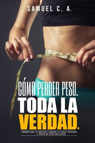 Cómo perder peso - Toda la Verdad: Errores que te impiden eliminar la grasa corporal y consejos para adelgazar