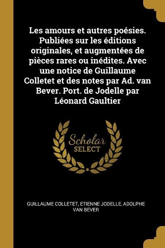 Les amours et autres poésies. Publiées sur les éditions originales, et augmentées de pièces rares ou inédites. Avec une notice de Guillaume Colletet et des notes par Ad. van Bever. Port. de Jodelle par Léonard Gaultier