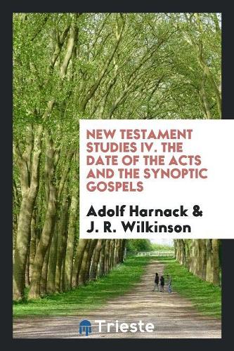 New Testament Studies IV. the Date of the Acts and the Synoptic Gospels