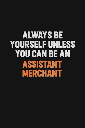 Always Be Yourself Unless You Can Be An Assistant Merchant