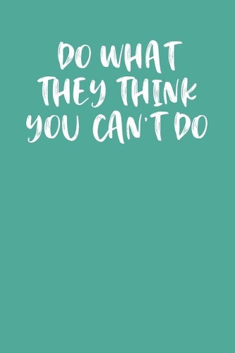 Do What They Think You Can't Do