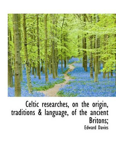 Celtic Researches, on the Origin, Traditions & Language, of the Ancient Britons;