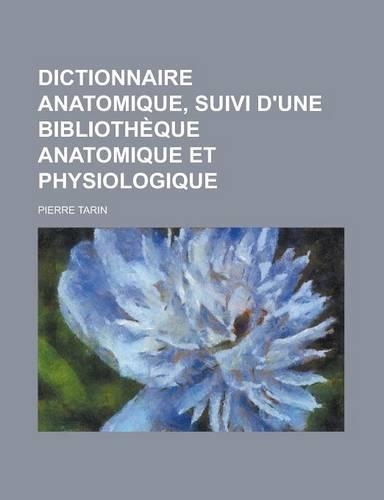 Dictionnaire Anatomique, Suivi D'Une Bibliotheque Anatomique Et Physiologique