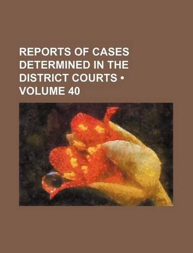 Reports of Cases Determined in the District Courts (Volume 40)