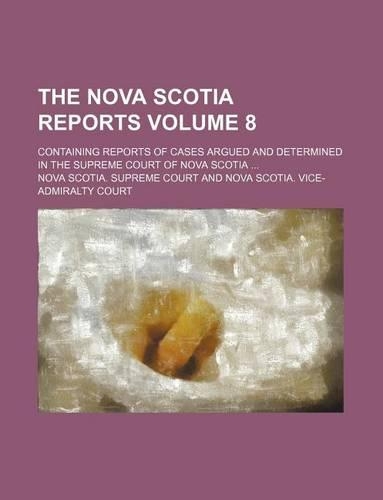 The Nova Scotia Reports Volume 8; Containing Reports of Cases Argued and Determined in the Supreme Court of Nova Scotia