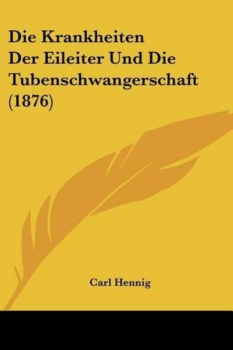 Die Krankheiten Der Eileiter Und Die Tubenschwangerschaft (1876): (German)
