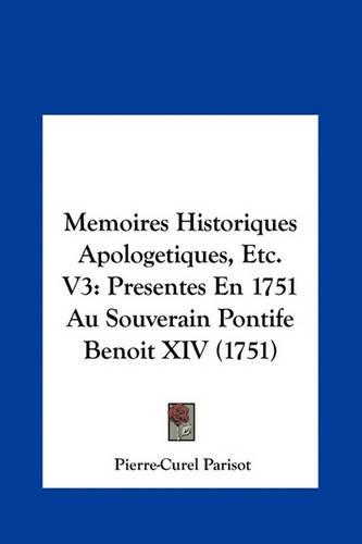 Memoires Historiques Apologetiques, Etc. V3: Presentes En 1751 Au Souverain Pontife Benoit XIV (1751)