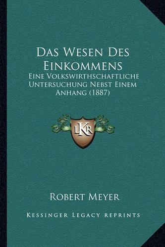 Das Wesen Des Einkommens: Eine Volkswirthschaftliche Untersuchung Nebst Einem Anhang (1887)(German)