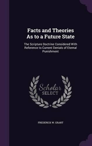 Facts and Theories As to a Future State: The Scripture Doctrine Considered With Reference to Current Denials of Eternal Punishment(English)