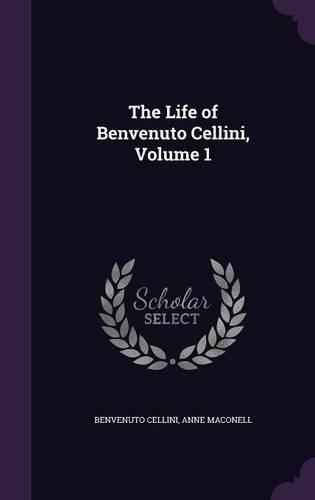 The Life of Benvenuto Cellini, Volume 1: (English)