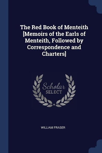 The Red Book of Menteith [Memoirs of the Earls of Menteith, Followed by Correspondence and Charters]