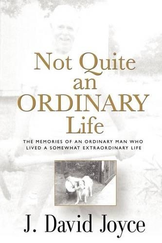 Not Quite an Ordinary Life: The Memories of an Ordinary Man Who Lived a Somewhat Extraordinary Life