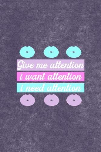 Give Me Attention I Want Attention I Need Attention