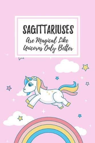 Sagittariuses Are Magical Like Unicorns Only Better