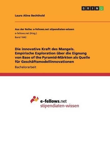 Die innovative Kraft des Mangels. Empirische Exploration über die Eignung von Base of the Pyramid-Märkten als Quelle für Geschäftsmodellinnovationen
