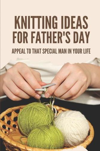 Knitting Ideas For Father's Day: Appeal To That Special Man In Your Life: Gifts For Dads For Father'S Day