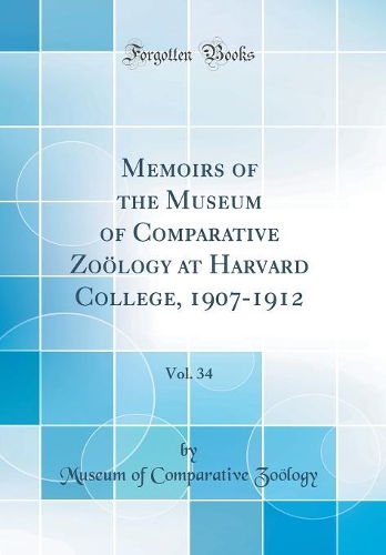 Memoirs of the Museum of Comparative Zoölogy at Harvard College, 1907-1912, Vol. 34 (Classic Reprint)