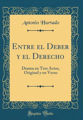 Entre el Deber y el Derecho: Drama en Tres Actos, Original y en Verso (Classic Reprint)