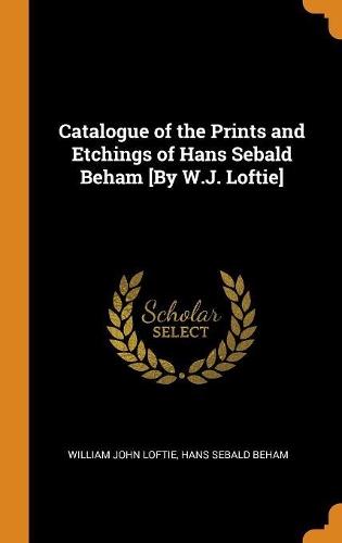 Catalogue of the Prints and Etchings of Hans Sebald Beham [by W.J. Loftie]