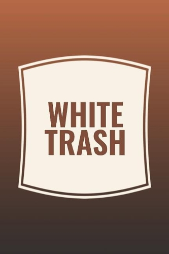 White Trash: Funny Sayings on the cover Journal 104 Lined Pages for Writing and Drawing, Everyday Humorous, 365 days to more Humor & Happiness Year Long Journal 