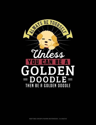 Always Be Yourself Unless You Can Be A Golden Doodle Then Be A Golden Doodle: Knitting Graph Paper Notebook - 4:5 Ratio(110 Knitting Graph Paper Notebook - 4:5 Ratio)