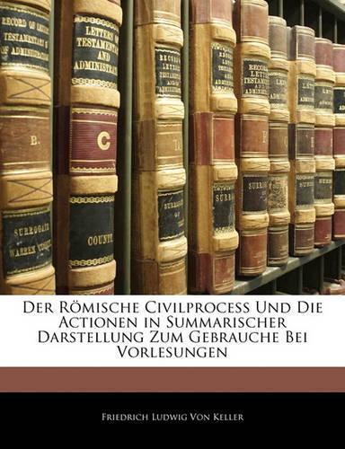 Der Romische Civilprocess Und Die Actionen in Summarischer Darstellung Zum Gebrauche Bei Vorlesungen, Dritte Ausgabe